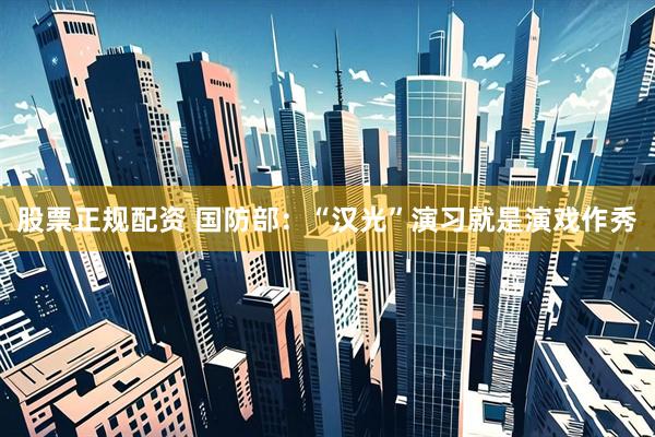 股票正规配资 国防部：“汉光”演习就是演戏作秀