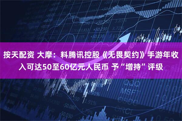 按天配资 大摩：料腾讯控股《无畏契约》手游年收入可达50至60亿元人民币 予“增持”评级