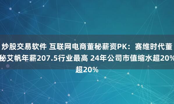 炒股交易软件 互联网电商董秘薪资PK：赛维时代董秘艾帆年薪207.5行业最高 24年公司市值缩水超20%