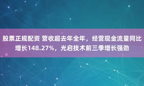 股票正规配资 营收超去年全年，经营现金流量同比增长148.27%，光启技术前三季增长强劲